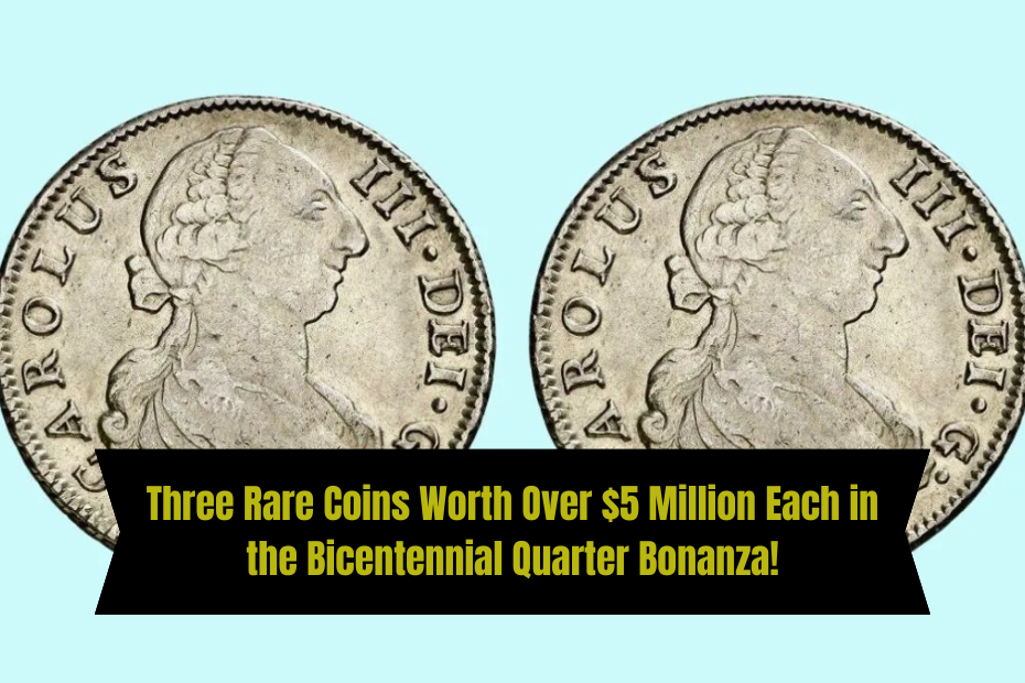 Three Rare Coins Worth Over $5 Million Each in the Bicentennial Quarter Bonanza!